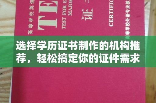 新建选择学历证书制作的机构推荐，轻松搞定你的证件需求